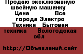 Продаю эксклюзивную швейную машинку › Цена ­ 13 900 - Все города Электро-Техника » Бытовая техника   . Вологодская обл.